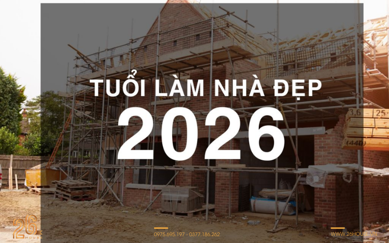 Tuổi xây nhà năm 2026 đẹp nhất: Bảng tra cứu chuẩn phong thủy