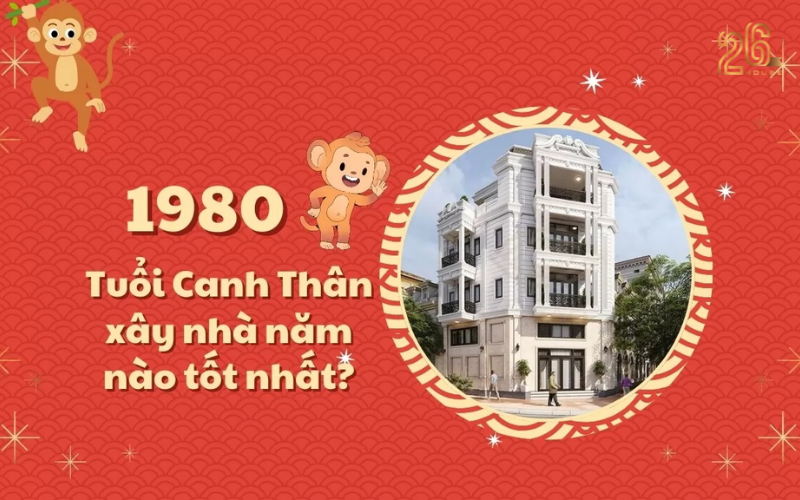 Tuổi Canh Thân 1980 xây nhà năm nào tốt nhất? Những lưu ý quan trọng