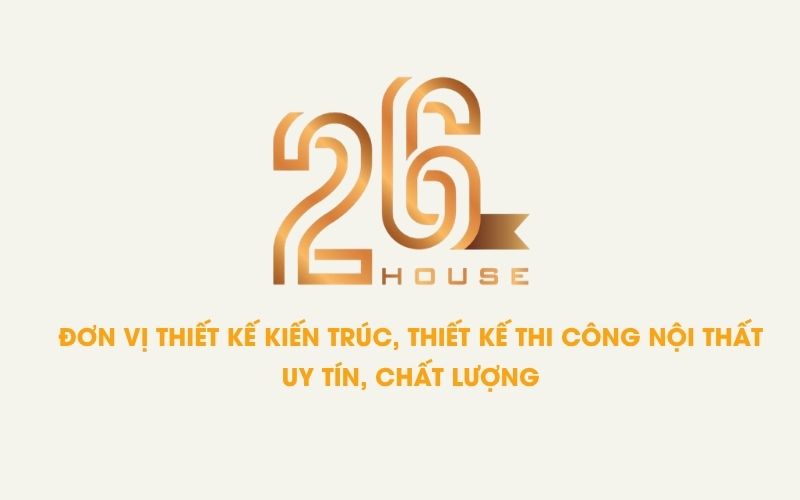26 HOUSE- Đơn vị thiết kế kiến trúc, thi công thiết kế nội thất uy tín chất lượng